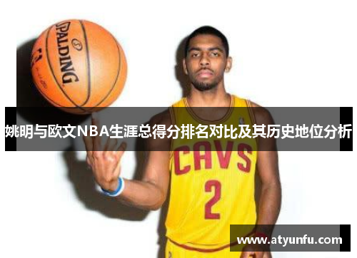 姚明与欧文NBA生涯总得分排名对比及其历史地位分析